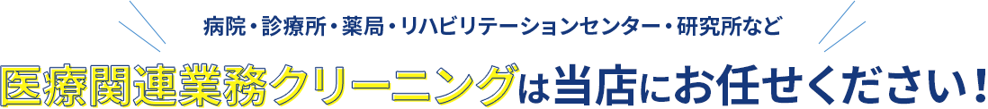 病院・診療所・薬局・リハビリテーションセンター・研究所など医療関連業務クリーニングは当店にお任せください！